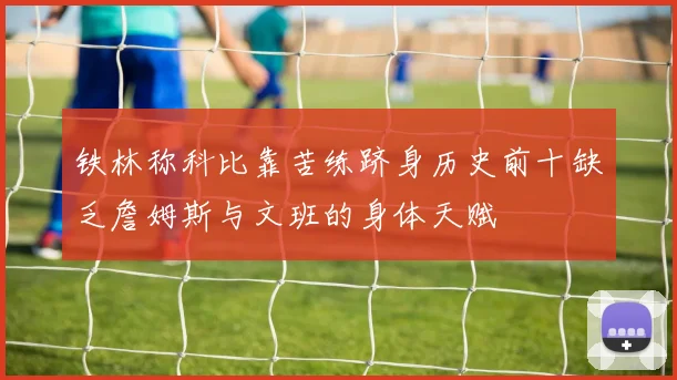 铁林称科比靠苦练跻身历史前十缺乏詹姆斯与文班的身体天赋