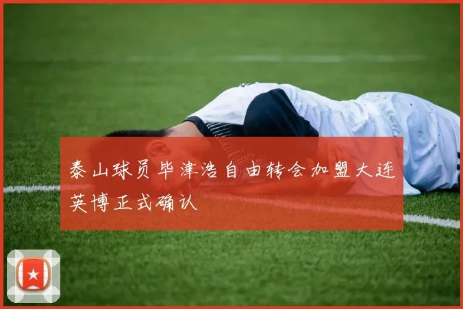 泰山球员毕津浩自由转会加盟大连英博正式确认