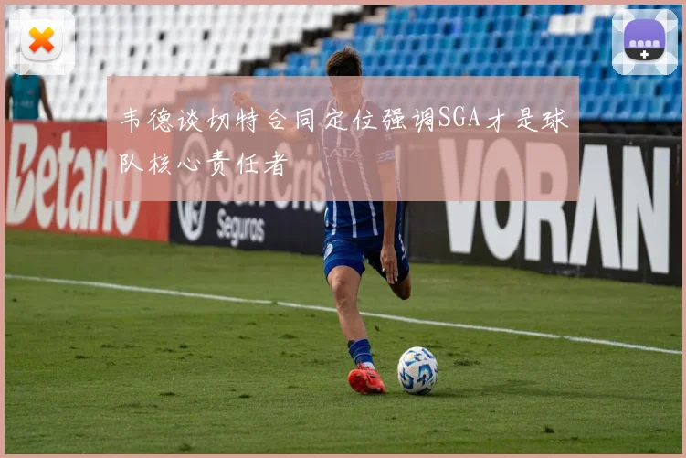 韦德谈切特合同定位强调SGA才是球队核心责任者