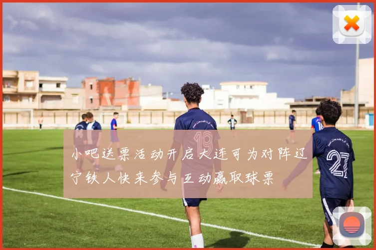 小吧送票活动开启大连可为对阵辽宁铁人快来参与互动赢取球票