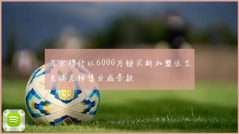 马尔穆什以6000万镑买断加盟法兰克福无转售分成条款
