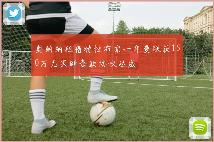 奥纳纳租借特拉布宗一年曼联获150万无买断条款协议达成