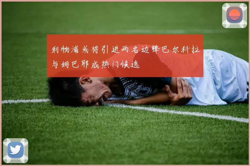 利物浦或将引进两名边锋巴尔科拉与姆巴耶成热门候选