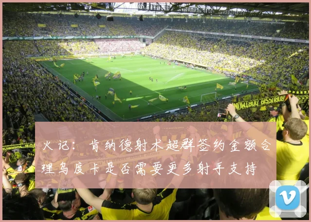 火记：肯纳德射术超群签约金额合理乌度卡是否需要更多射手支持