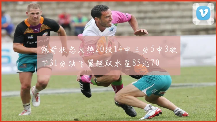 佩奇状态火热20投14中三分5中3砍下31分助飞翼轻取水星85比70