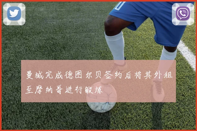 曼城完成德图尔贝签约后将其外租至摩纳哥进行锻炼