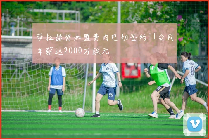 萨拉赫将加盟费内巴切签约11合同年薪达2000万欧元