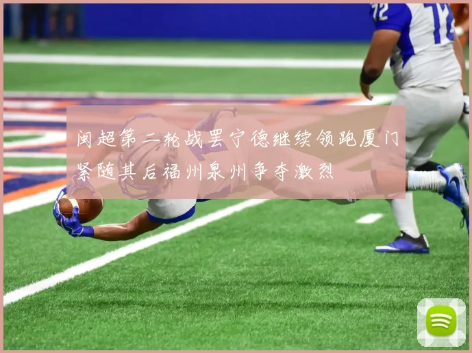 闽超第二轮战罢宁德继续领跑厦门紧随其后福州泉州争夺激烈