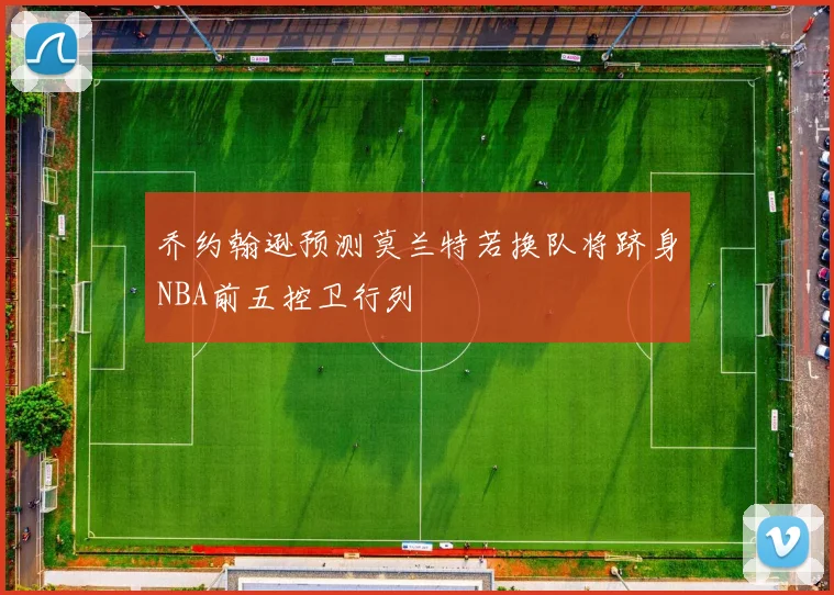乔约翰逊预测莫兰特若换队将跻身NBA前五控卫行列