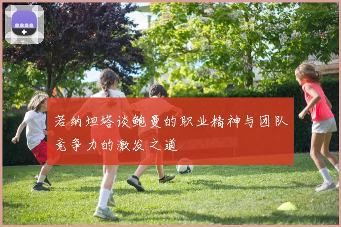 若纳坦塔谈鲍曼的职业精神与团队竞争力的激发之道